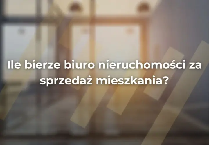 Ile bierze biuro nieruchomości za sprzedaż mieszkania? Sprawdź stawki i ukryte koszty