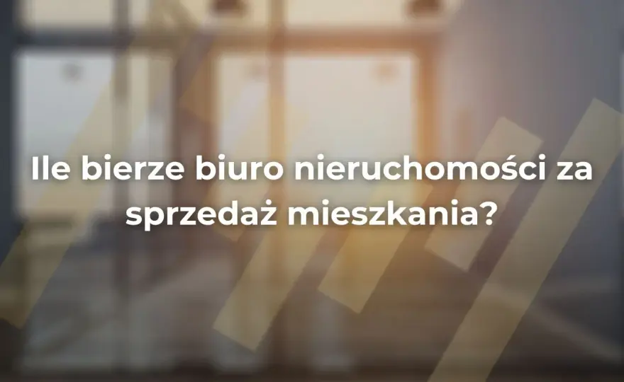 Ile bierze biuro nieruchomości za sprzedaż mieszkania? Sprawdź stawki i ukryte koszty